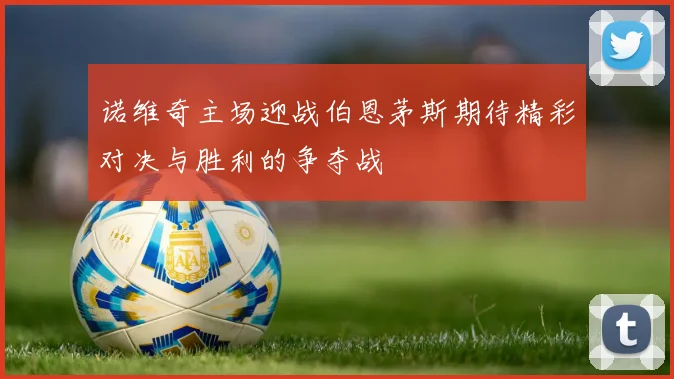 诺维奇主场迎战伯恩茅斯期待精彩对决与胜利的争夺战