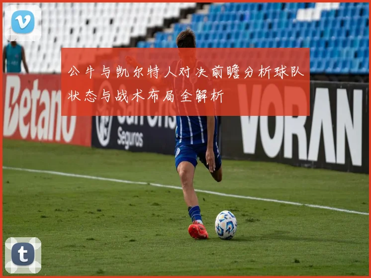 公牛与凯尔特人对决前瞻分析球队状态与战术布局全解析