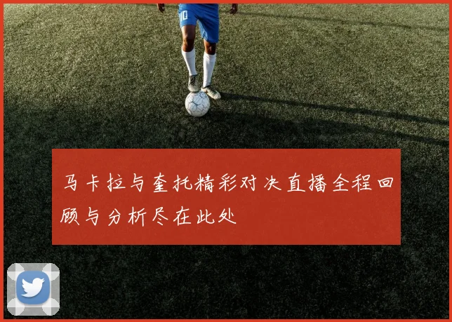 马卡拉与奎托精彩对决直播全程回顾与分析尽在此处