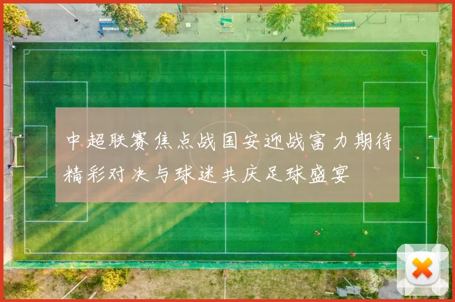 中超联赛焦点战国安迎战富力期待精彩对决与球迷共庆足球盛宴