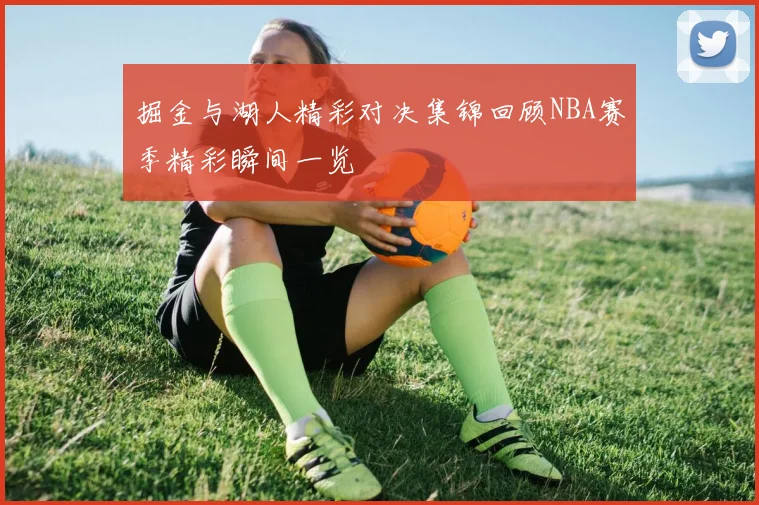 掘金与湖人精彩对决集锦回顾NBA赛季精彩瞬间一览