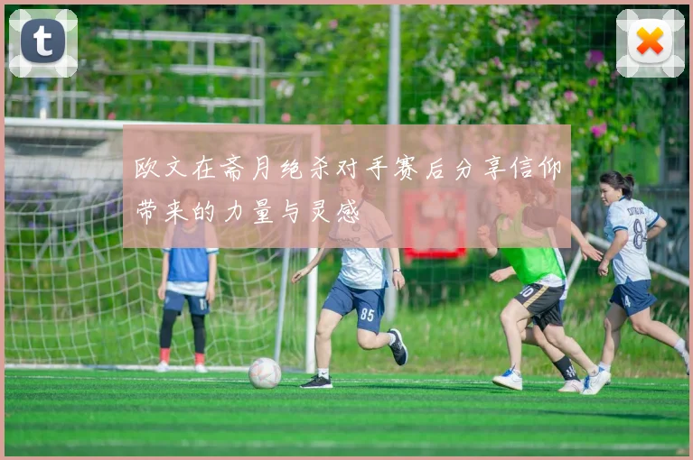 欧文在斋月绝杀对手赛后分享信仰带来的力量与灵感