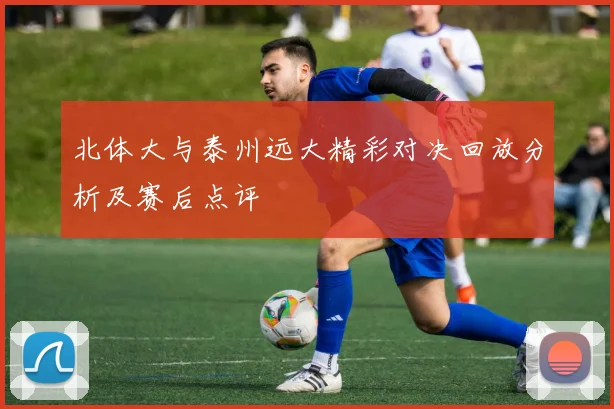 北体大与泰州远大精彩对决回放分析及赛后点评