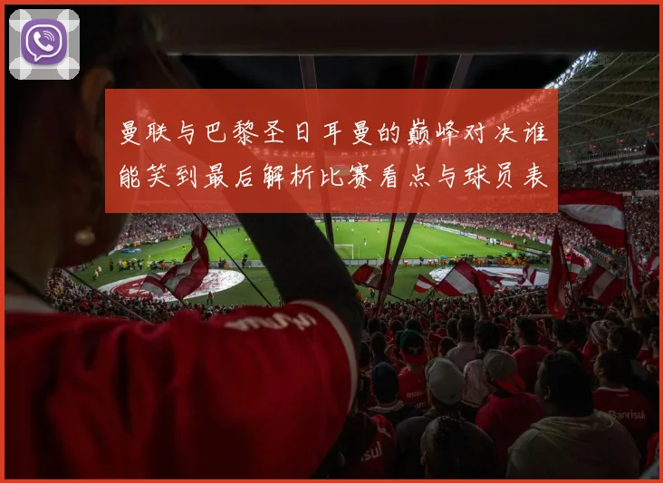 曼联与巴黎圣日耳曼的巅峰对决谁能笑到最后解析比赛看点与球员表现