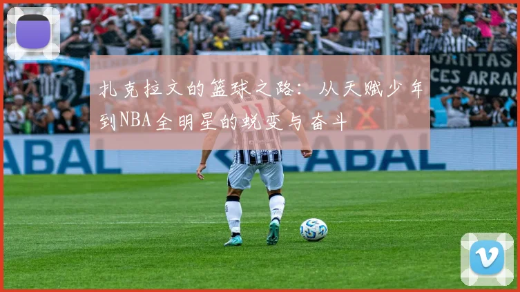 扎克拉文的篮球之路：从天赋少年到NBA全明星的蜕变与奋斗